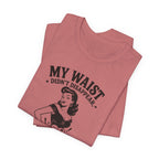 My Waist Didn't Disappear T-Shirt