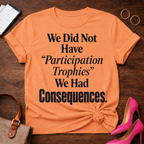 T-Shirt — "We Did Not Have 'Participation Trophies' We Had Consequences." Vintage Quote Tee