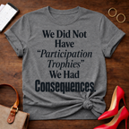 T-Shirt — "We Did Not Have 'Participation Trophies' We Had Consequences." Vintage Quote Tee