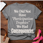 T-Shirt — "We Did Not Have 'Participation Trophies' We Had Consequences." Vintage Quote Tee