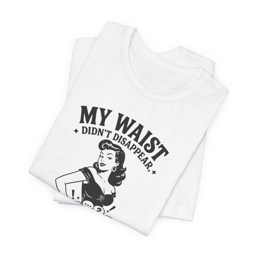 My Waist Didn't Disappear T-Shirt