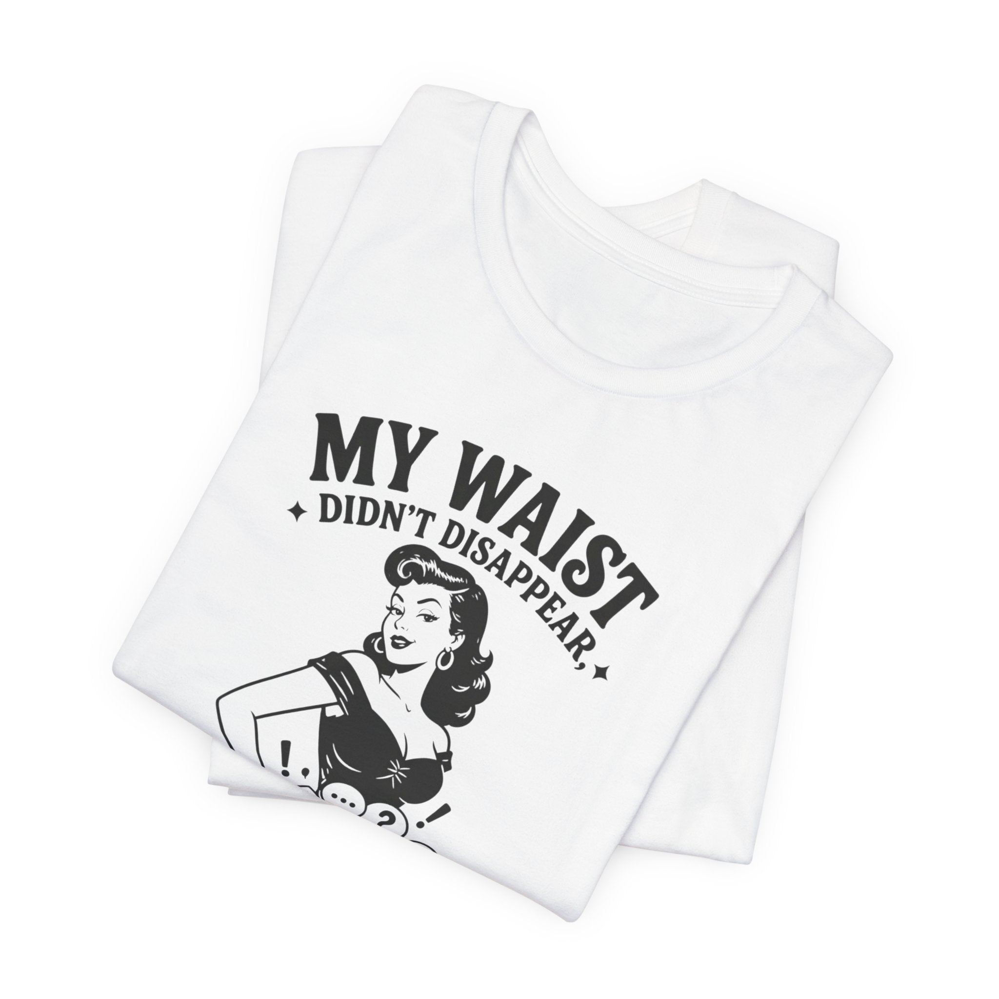 My Waist Didn't Disappear T-Shirt