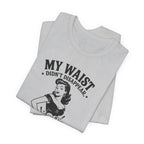 My Waist Didn't Disappear T-Shirt